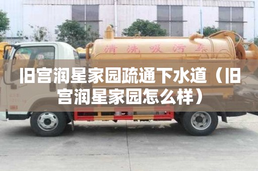 旧宫润星家园疏通下水道（旧宫润星家园怎么样）