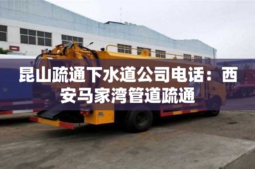 昆山疏通下水道公司电话：西安马家湾管道疏通