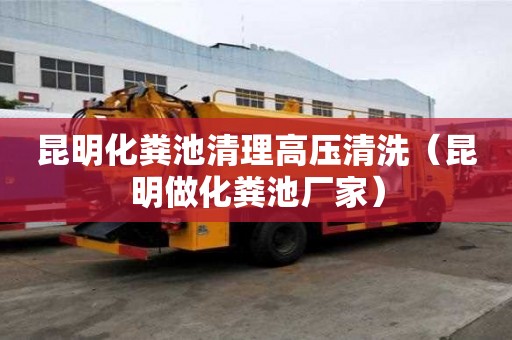 昆明化粪池清理高压清洗（昆明做化粪池厂家）