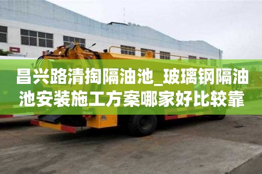 昌兴路清掏隔油池_玻璃钢隔油池安装施工方案哪家好比较靠谱