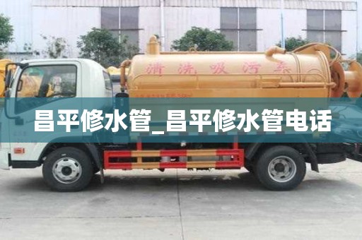 昌平修水管_昌平修水管电话
