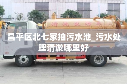 昌平区北七家抽污水池_污水处理清淤哪里好
