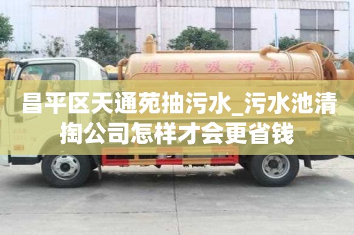 昌平区天通苑抽污水_污水池清掏公司怎样才会更省钱