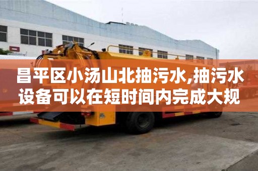昌平区小汤山北抽污水,抽污水设备可以在短时间内完成大规模污水处理。