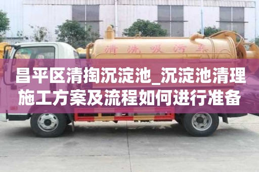 昌平区清掏沉淀池_沉淀池清理施工方案及流程如何进行准备