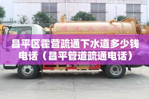 昌平区霍营疏通下水道多少钱电话(昌平管道疏通电话) 昌平区霍营疏通下水道多少钱电话(昌平管道疏通电话)