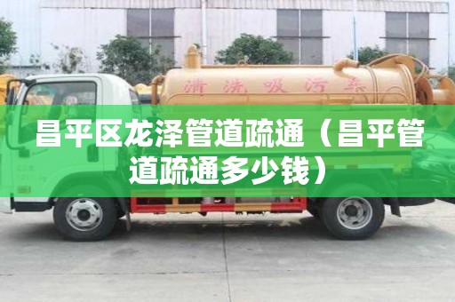 昌平区龙泽管道疏通（昌平管道疏通多少钱）