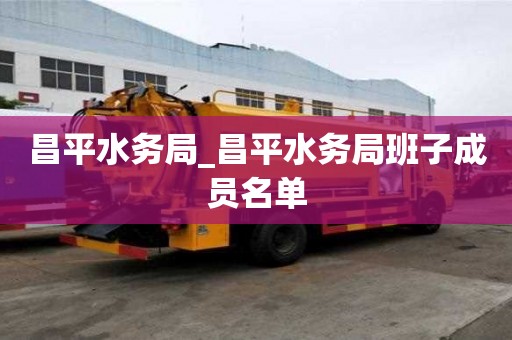 昌平水务局_昌平水务局班子成员名单