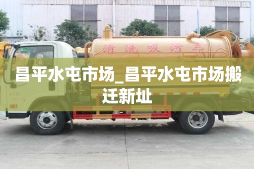 昌平水屯市场_昌平水屯市场搬迁新址