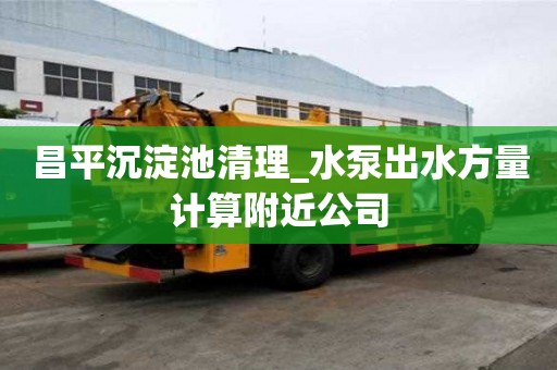 昌平沉淀池清理_水泵出水方量计算附近公司