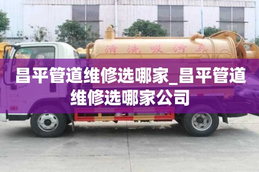 昌平管道维修选哪家_昌平管道维修选哪家公司