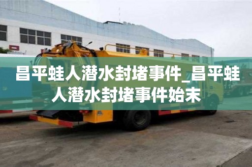 昌平蛙人潜水封堵事件_昌平蛙人潜水封堵事件始末