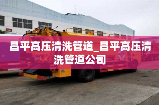 昌平高压清洗管道_昌平高压清洗管道公司
