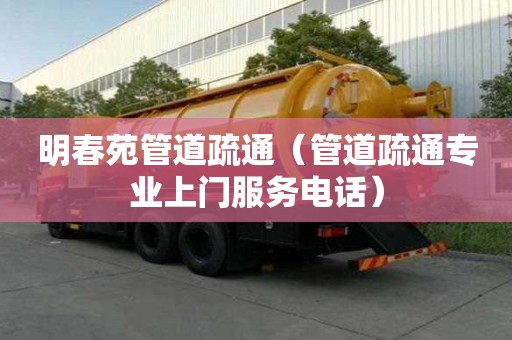 明春苑管道疏通（管道疏通专业上门服务电话）