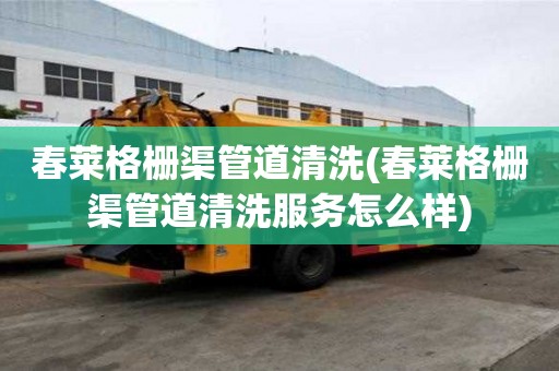 春莱格栅渠管道清洗(春莱格栅渠管道清洗服务怎么样)