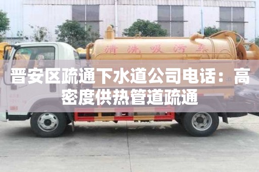 晋安区疏通下水道公司电话：高密度供热管道疏通