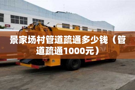 景家场村管道疏通多少钱(管道疏通1000元) 景家场村管道疏通多少钱(管道疏通1000元)