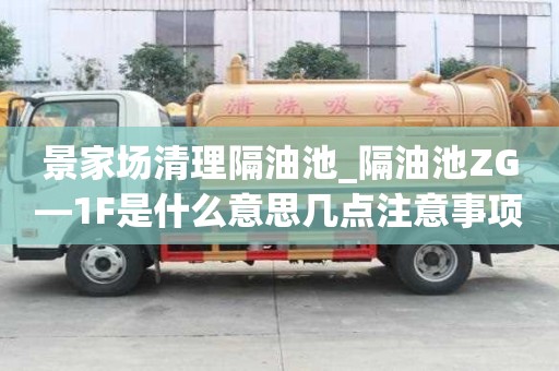 景家场清理隔油池_隔油池ZG—1F是什么意思几点注意事项