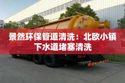 景然环保管道清洗：北欧小镇下水道堵塞清洗