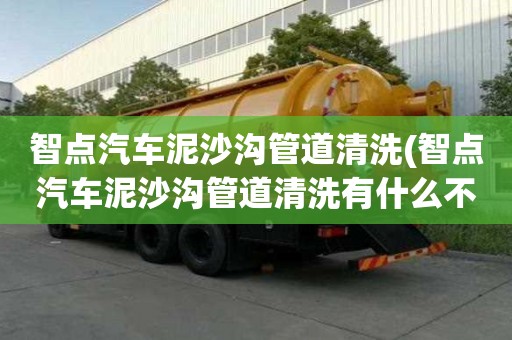 智点汽车泥沙沟管道清洗(智点汽车泥沙沟管道清洗有什么不同)
