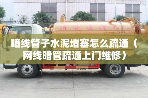暗线管子水泥堵塞怎么疏通（网线暗管疏通上门维修）