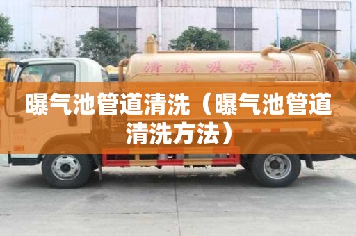 曝气池管道清洗（曝气池管道清洗方法）