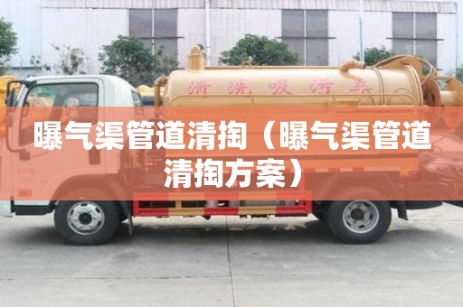 曝气渠管道清掏(曝气渠管道清掏方案) 曝气渠管道清掏(曝气渠管道清掏方案)