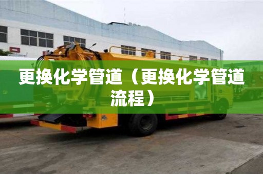 更换化学管道(更换化学管道流程) 更换化学管道(更换化学管道流程)