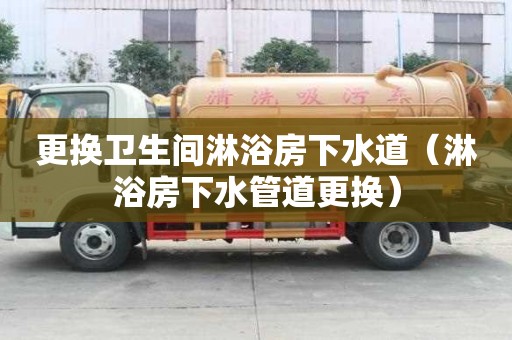 更换卫生间淋浴房下水道（淋浴房下水管道更换）
