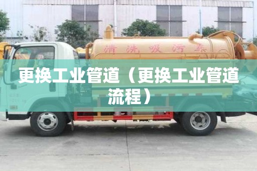 更换工业管道（更换工业管道流程）