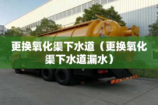 更换氧化渠下水道（更换氧化渠下水道漏水）