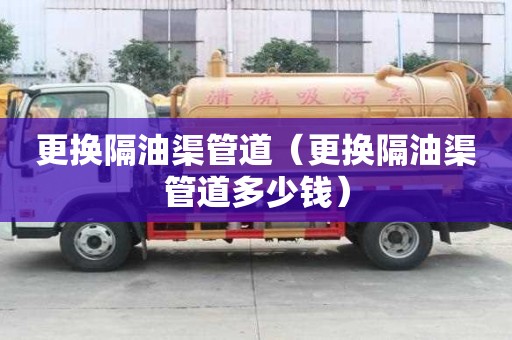更换隔油渠管道（更换隔油渠管道多少钱）