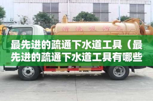 最先进的疏通下水道工具（最先进的疏通下水道工具有哪些）