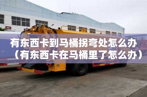 有东西卡到马桶拐弯处怎么办（有东西卡在马桶里了怎么办）