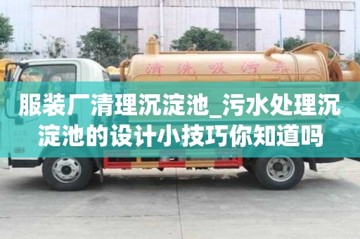 服装厂清理沉淀池_污水处理沉淀池的设计小技巧你知道吗