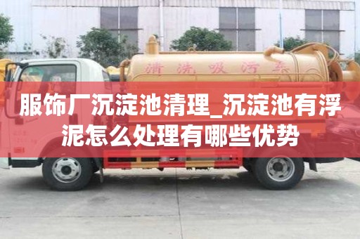 服饰厂沉淀池清理_沉淀池有浮泥怎么处理有哪些优势