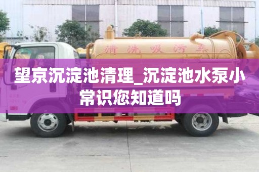 望京沉淀池清理_沉淀池水泵小常识您知道吗