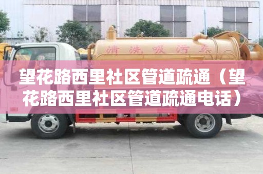 望花路西里社区管道疏通（望花路西里社区管道疏通电话）