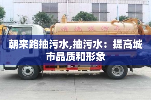 朝来路抽污水,抽污水：提高城市品质和形象