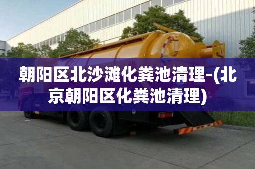 朝阳区北沙滩化粪池清理-(北京朝阳区化粪池清理)