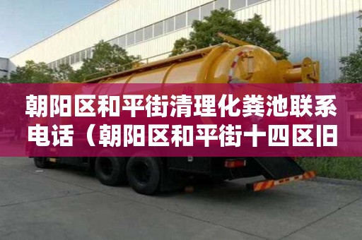 朝阳区和平街清理化粪池联系电话（朝阳区和平街十四区旧楼改造）