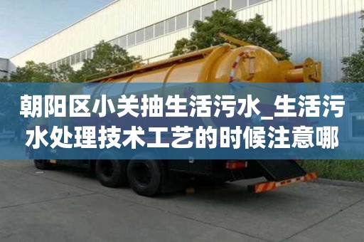 朝阳区小关抽生活污水_生活污水处理技术工艺的时候注意哪些