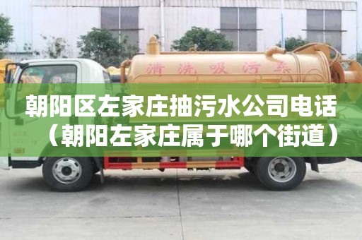 朝阳区左家庄抽污水公司电话(朝阳左家庄属于哪个街道) 朝阳区左家庄抽污水公司电话(朝阳左家庄属于哪个街道)