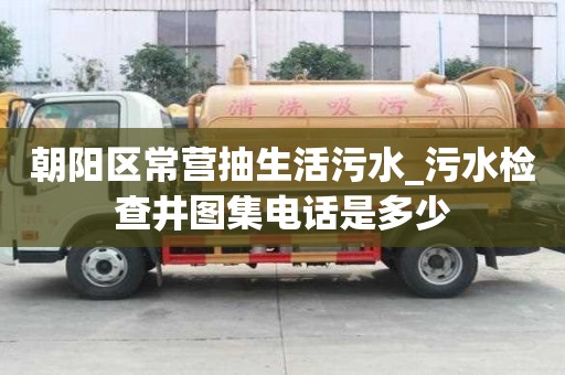 朝阳区常营抽生活污水_污水检查井图集电话是多少
