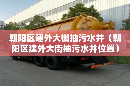 朝阳区建外大街抽污水井（朝阳区建外大街抽污水井位置）
