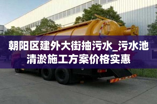 朝阳区建外大街抽污水_污水池清淤施工方案价格实惠