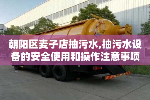 朝阳区麦子店抽污水,抽污水设备的安全使用和操作注意事项