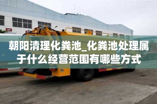 朝阳清理化粪池_化粪池处理属于什么经营范围有哪些方式