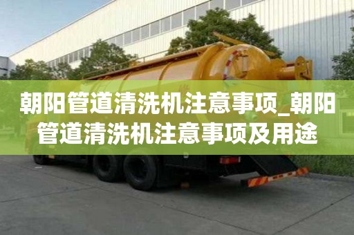 朝阳管道清洗机注意事项_朝阳管道清洗机注意事项及用途