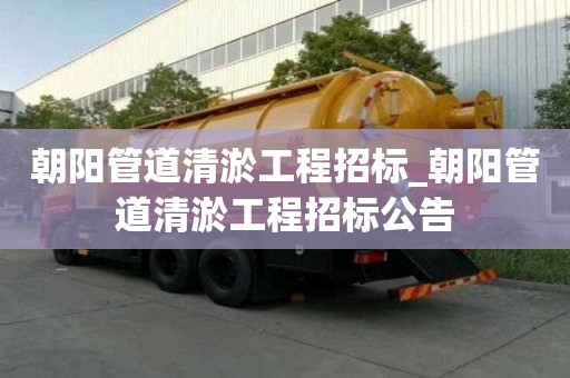 朝阳管道清淤工程招标_朝阳管道清淤工程招标公告